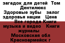 1400 загадок для детей. Том 2  «Дентилюкс». Здоровые зубы — залог здоровья нации › Цена ­ 424 - Все города Книги, музыка и видео » Книги, журналы   . Московская обл.,Красноармейск г.